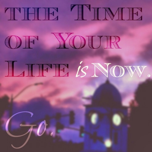 Time of Your Life is Now